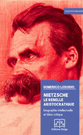 Nietzsche le rebelle aristocratique. Biographie intellectuelle et bilan critique