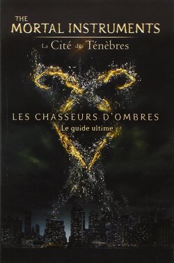 Couverture de The Mortal Instruments - La Cité des Ténèbres : Les Chasseurs d'Ombres, Le Guide ultime