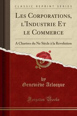 Couverture de Les corporations, l'industrie et le commerce à Chartres, du XIe siècle à la Révolution