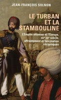 Le turban et la stambouline : l'Empire ottoman et l'Europe, XIVe-XXe siècle, affrontement et fascination réciproques