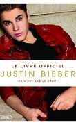 Justin Bieber : Ce n'est que le début - Le Livre Officiel