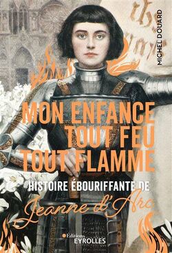 Couverture de Mon enfance tout feu tout flamme : histoire ébouriffante de Jeanne d'Arc