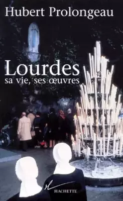 Couverture de Lourdes : Sa vie, ses œuvres