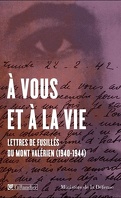 A vous et à la vie, Lettres de fusillés du Mont-Valérien, 1940-1944 