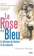 Le Rose et le Bleu. La fabrique du féminin et du masculin. Cinq siècles d'histoire.